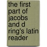 The First Part of Jacobs and D Ring's Latin Reader by Friedrich Wilhelm Dring