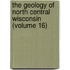 The Geology Of North Central Wisconsin (Volume 16)