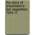 The Story Of Shackleton's Last Expedition, 1914-17