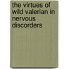 The Virtues Of Wild Valerian In Nervous Discorders door John Hill