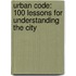 Urban Code: 100 Lessons For Understanding The City