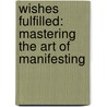 Wishes Fulfilled: Mastering The Art Of Manifesting by Wayne W. Dyer