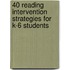 40 Reading Intervention Strategies for K-6 Students