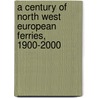 A Century Of North West European Ferries, 1900-2000 by Miles Cowsill