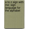 A To Z Sign With Me: Sign Language For The Alphabet by Dawn Babb Prochovnic
