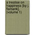 A Treatise On Happiness [By J. Flamank]. (Volume 1)
