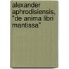 Alexander Aphrodisiensis, "De Anima Libri Mantissa" by Alexander von Aphrodisiensis