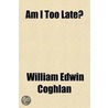 Am I Too Late?; A Series Of Devotional Instructions door William Edwin Coghlan