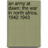 An Army At Dawn: The War In North Africa, 1942-1943