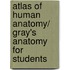 Atlas of Human Anatomy/ Gray's Anatomy for Students