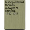 Bishop Edward Thomas O'Dwyer Of Limerick, 1842-1917 door Thomas J. Morrissey