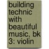 Building Technic With Beautiful Music, Bk 3: Violin