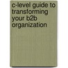 C-Level Guide To Transforming Your B2b Organization by Sean Geehan