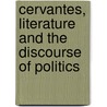 Cervantes, Literature And The Discourse Of Politics by Not Available