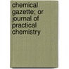 Chemical Gazette; Or Journal Of Practical Chemistry door Onbekend