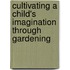 Cultivating A Child's Imagination Through Gardening