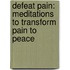Defeat Pain: Meditations To Transform Pain To Peace