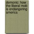 Demonic: How The Liberal Mob Is Endangering America