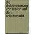 Die Diskriminierung Von Frauen Auf Dem Arbeitsmarkt
