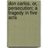 Don Carlos, Or, Persecution; A Tragedy In Five Acts