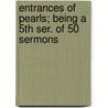 Entrances Of Pearls; Being A 5Th Ser. Of 50 Sermons by T. DeWitt Talmage D.D.