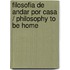 Filosofia de andar por casa / Philosophy to be home