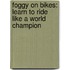 Foggy On Bikes: Learn To Ride Like A World Champion