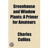 Greenhouse And Window Plants; A Primer For Amateurs door Charles Collins