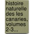 Histoire Naturelle Des Les Canaries, Volumes 2-3...