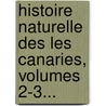 Histoire Naturelle Des Les Canaries, Volumes 2-3... door Philip Barker Webb