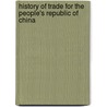History Of Trade For The People's Republic Of China door Frederic P. Miller