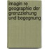 Imagin Re Geographie Der Grenzziehung Und Begegnung