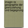 Imagin Re Geographie Der Grenzziehung Und Begegnung by Patrick Boll
