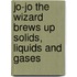 Jo-Jo The Wizard Brews Up Solids, Liquids And Gases