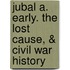 Jubal A. Early. The Lost Cause, & Civil War History