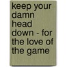 Keep Your Damn Head Down - For the Love of the Game by Marty Helsel
