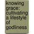 Knowing Grace: Cultivating A Lifestyle Of Godliness