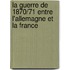 La Guerre De 1870/71 Entre L'Allemagne Et La France