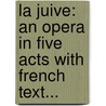 La Juive: An Opera In Five Acts With French Text... by F. Hal vy