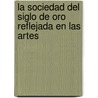 La Sociedad Del Siglo De Oro Reflejada En Las Artes by Katharina Heidrich