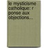 Le Mysticisme Catholique: R Ponse Aux Objections...