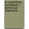 Le Mysticisme Catholique: R Ponse Aux Objections... by Fr D. Ric-Edouard Chassay