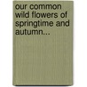 Our Common Wild Flowers Of Springtime And Autumn... door Alice Mary Dowd