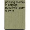 Painting Flowers In Colored Pencil With Gary Greene door Gary Greene