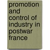 Promotion and Control of Industry in Postwar France by John Sheahan