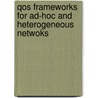 Qos Frameworks For Ad-Hoc And Heterogeneous Netwoks door Yasser Morgan