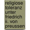 Religiose Toleranz Unter Friedrich Ii. Von Preussen door Andreas Von Bezold