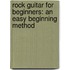 Rock Guitar For Beginners: An Easy Beginning Method