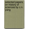 Selected Papers On History Of Sciences By C.N. Yang by C.N. Yang