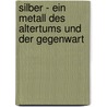 Silber - Ein Metall Des Altertums Und Der Gegenwart door Wolfgang Piersig